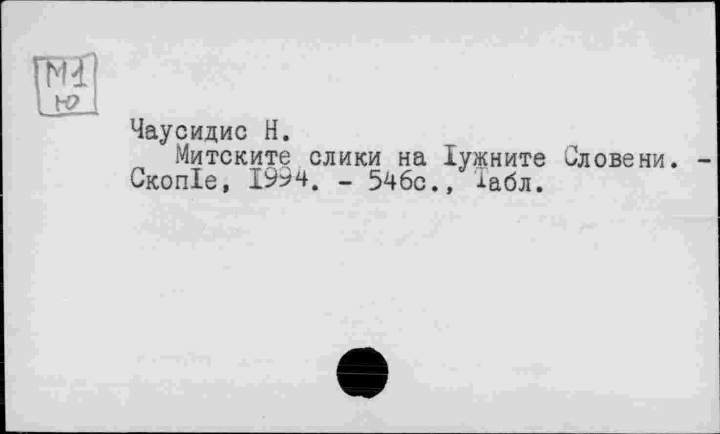 ﻿Чаусидис H.
Митските слики на Іужните Словени.
Скопіе, І99ч, - 5Чбс., іабл.